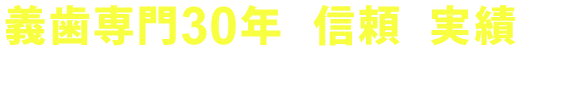 義歯専門30年の信頼と実績で、審美性・機能性を備えた入れ歯をお届けします