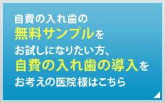 自費の入れ歯の無料サンプルをお試しになりたい方、自費の入れ歯の導入をお考えの医院様はこちら