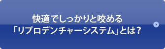 快適でしっかりと咬める「リプロデンチャーシステム」とは？